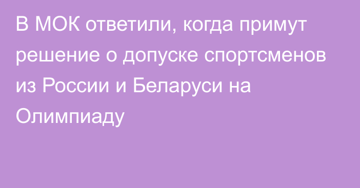 В МОК ответили, когда примут решение о допуске спортсменов из России и Беларуси на Олимпиаду