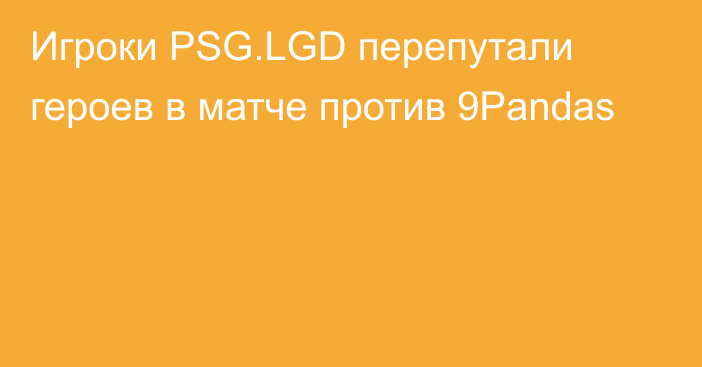 Игроки PSG.LGD перепутали героев в матче против 9Pandas