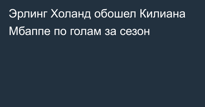 Эрлинг Холанд обошел Килиана Мбаппе по голам за сезон