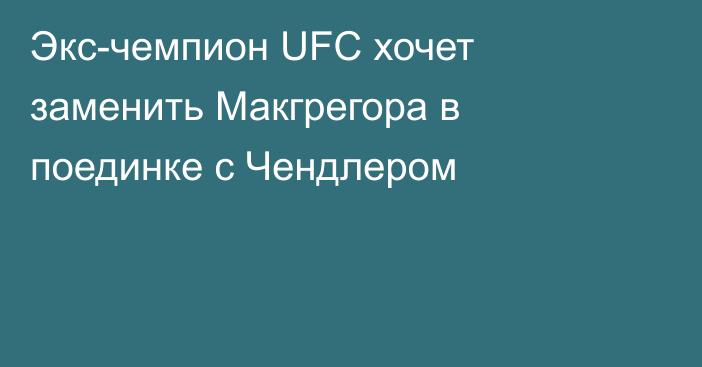 Экс-чемпион UFC хочет заменить Макгрегора в поединке с Чендлером