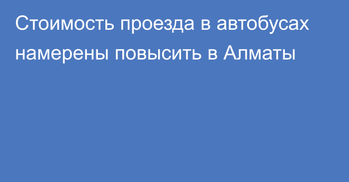 Стоимость проезда в автобусах намерены повысить в Алматы