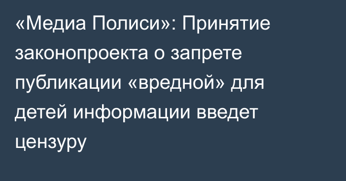 «Медиа Полиси»: Принятие законопроекта о запрете публикации «вредной» для детей информации введет цензуру