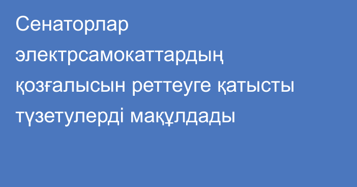 Сенаторлар электрсамокаттардың қозғалысын реттеуге қатысты түзетулерді мақұлдады