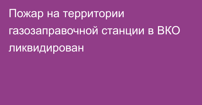 Пожар на территории газозаправочной станции в ВКО ликвидирован