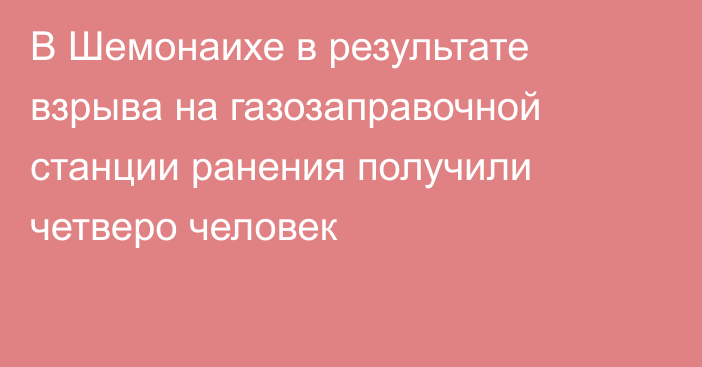 В Шемонаихе в результате взрыва на газозаправочной станции ранения получили четверо человек