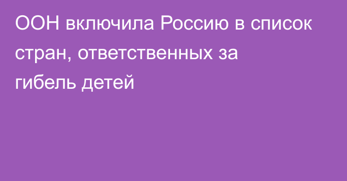 ООН включила Россию в список стран, ответственных за гибель детей