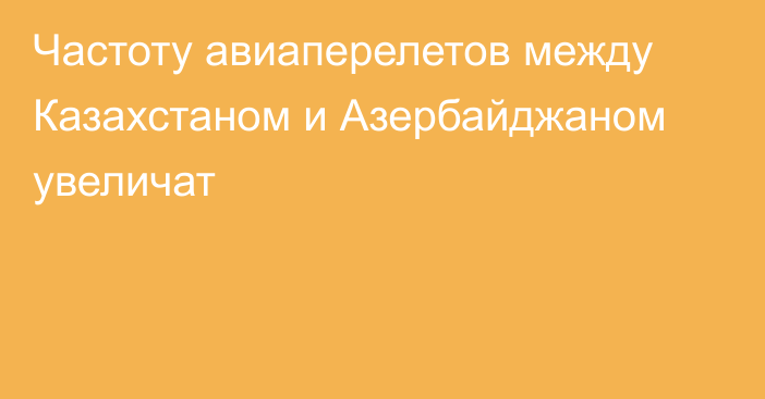 Частоту авиаперелетов между Казахстаном и Азербайджаном увеличат