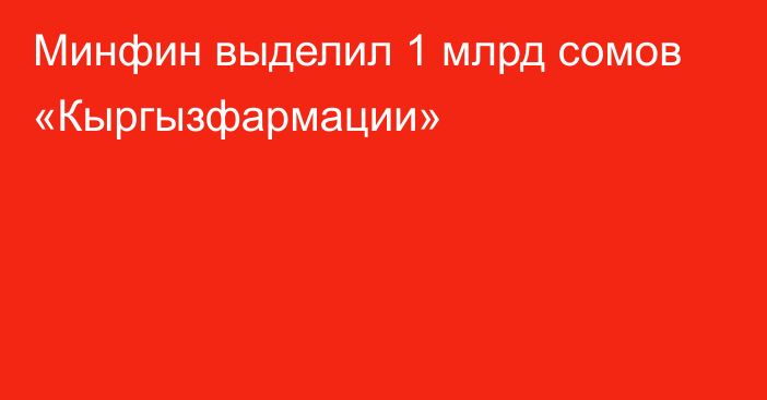 Минфин выделил 1 млрд сомов «Кыргызфармации»