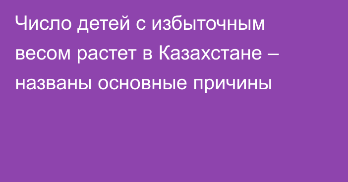 Число детей с избыточным весом растет в Казахстане – названы основные причины