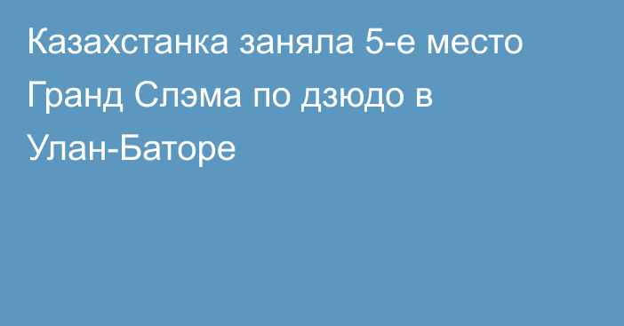 Казахстанка заняла 5-е место Гранд Слэма по дзюдо в Улан-Баторе