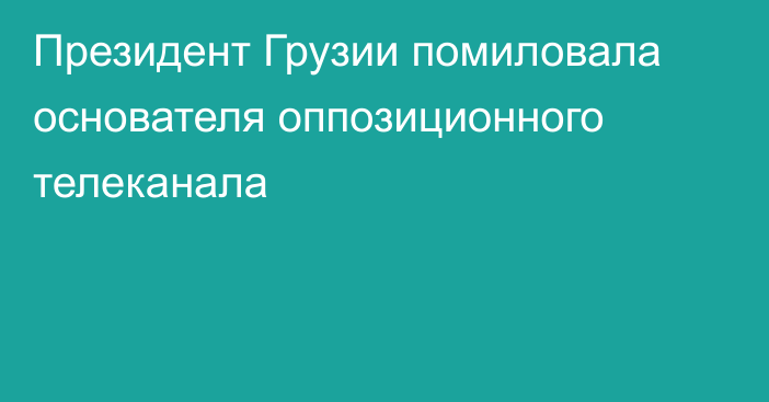 Президент Грузии помиловала основателя оппозиционного телеканала