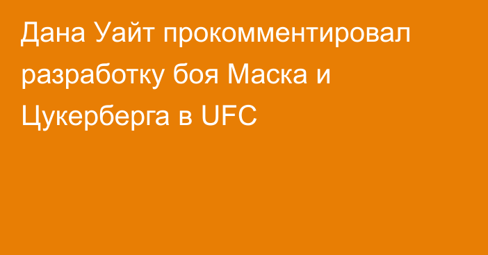 Дана Уайт прокомментировал разработку боя Маска и Цукерберга в UFC