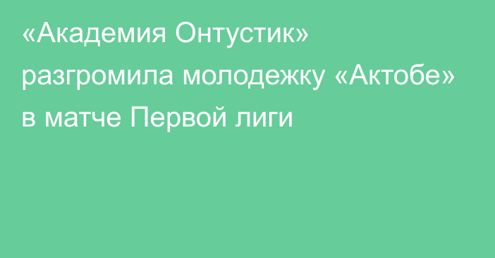 «Академия Онтустик» разгромила молодежку «Актобе» в матче Первой лиги