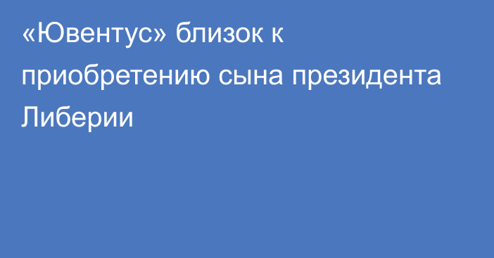 «Ювентус» близок к приобретению сына президента Либерии