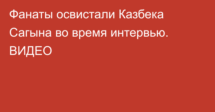 Фанаты освистали Казбека Сагына во время интервью. ВИДЕО