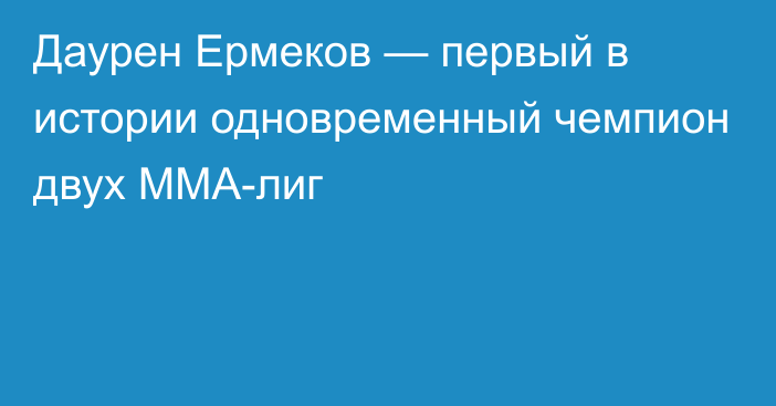 Даурен Ермеков — первый в истории одновременный чемпион двух ММА-лиг