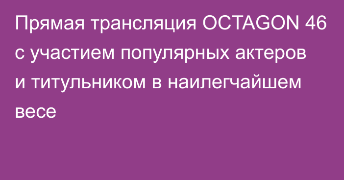 Прямая трансляция OCTAGON 46 c участием популярных актеров и титульником в наилегчайшем весе