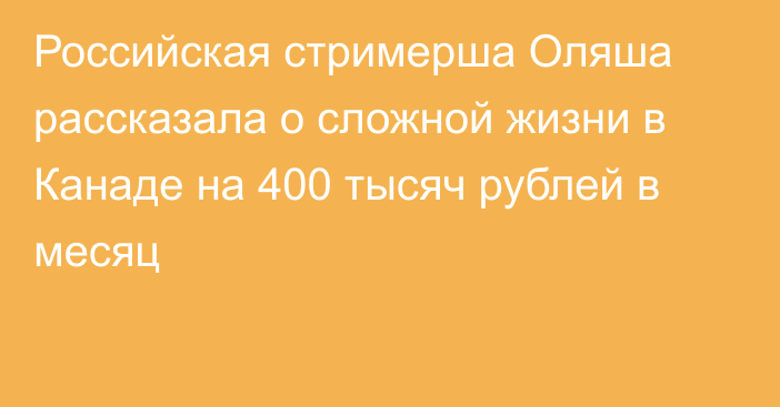 Российская стримерша Оляша рассказала о сложной жизни в Канаде на 400 тысяч рублей в месяц