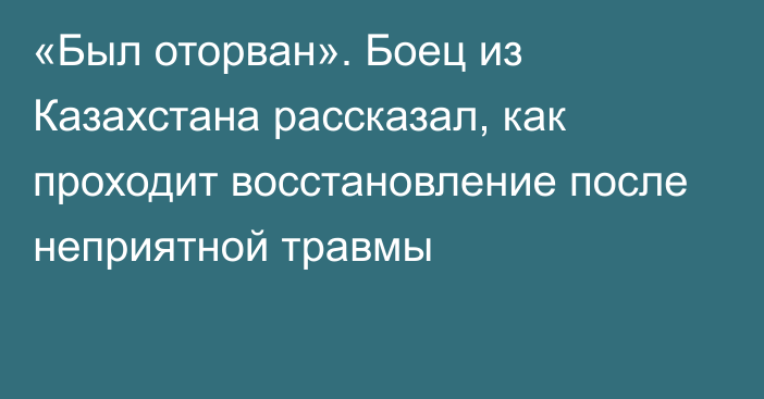 «Был оторван». Боец из Казахстана рассказал, как проходит восстановление после неприятной травмы