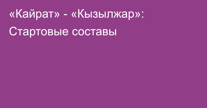 «Кайрат» - «Кызылжар»: Стартовые составы