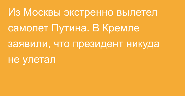 Из Москвы экстренно вылетел самолет Путина. В Кремле заявили, что президент никуда не улетал