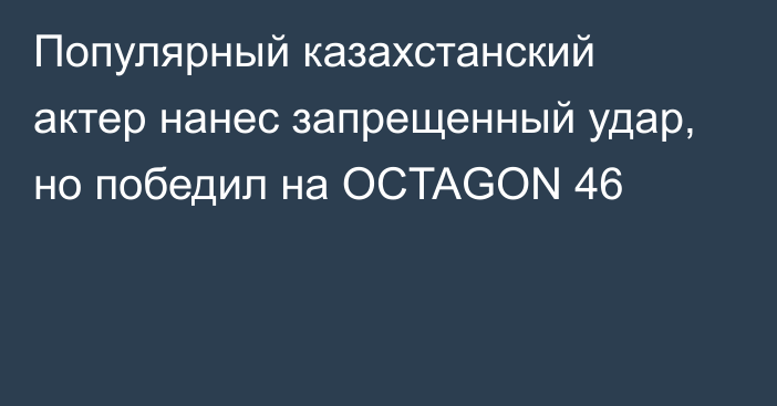 Популярный казахстанский актер нанес запрещенный удар, но победил на OCTAGON 46