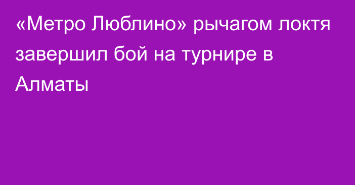 «Метро Люблино» рычагом локтя завершил бой на турнире в Алматы