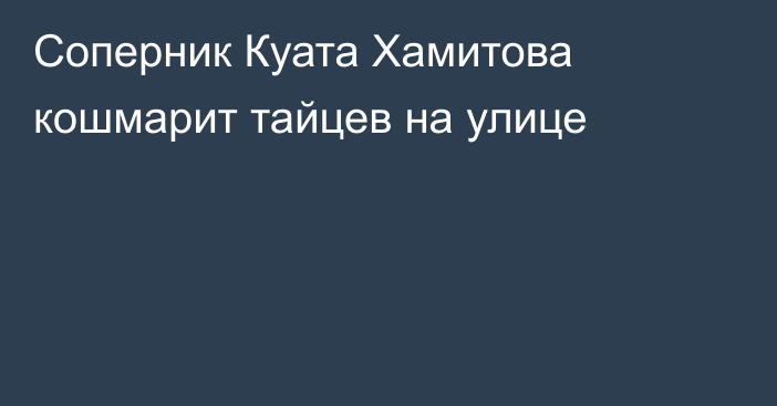 Соперник Куата Хамитова кошмарит тайцев на улице