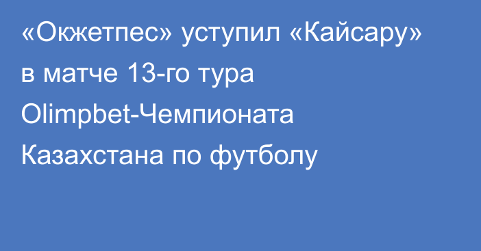 «Окжетпес» уступил «Кайсару» в матче 13-го тура Olimpbet-Чемпионата Казахстана по футболу