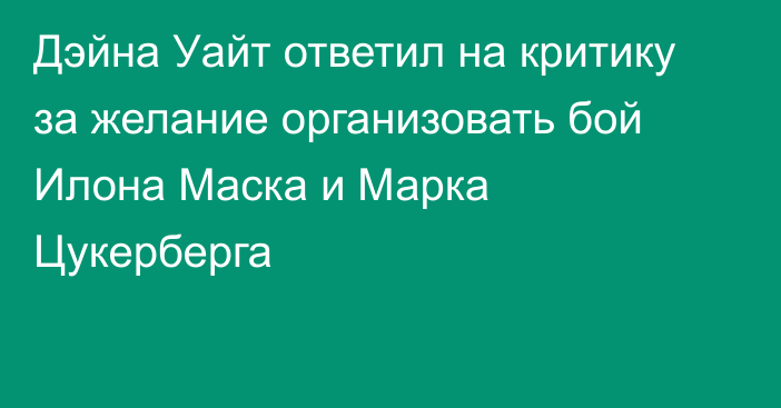 Дэйна Уайт ответил на критику за желание организовать бой Илона Маска и Марка Цукерберга