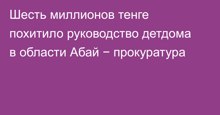 Шесть миллионов тенге похитило руководство детдома в области Абай − прокуратура