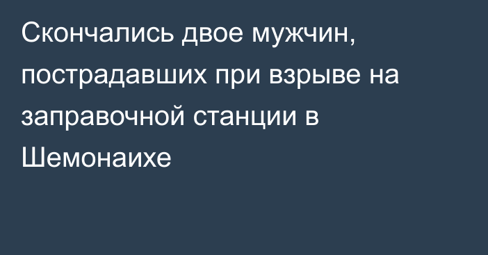 Скончались двое мужчин, пострадавших при взрыве на заправочной станции в Шемонаихе