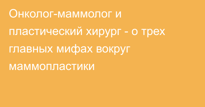 Онколог-маммолог и пластический хирург - о трех главных мифах вокруг маммопластики