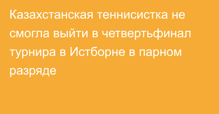 Казахстанская теннисистка не смогла выйти в четвертьфинал турнира в Истборне в парном разряде