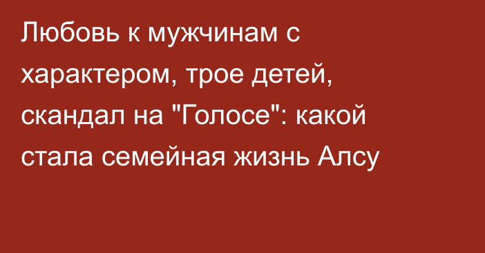 Любовь к мужчинам с характером, трое детей, скандал на 