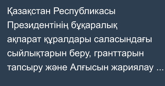 Қазақстан Республикасы Президентінің бұқаралық ақпарат құралдары саласындағы сыйлықтарын беру, гранттарын тапсыру және Алғысын жариялау туралы