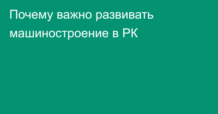 Почему важно развивать машиностроение в РК