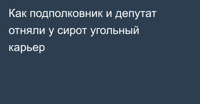 Как подполковник и депутат отняли у сирот угольный карьер