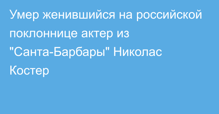 Умер женившийся на российской поклоннице актер из 