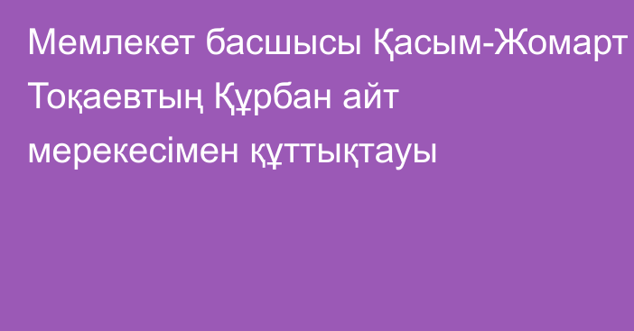 Мемлекет басшысы Қасым-Жомарт Тоқаевтың Құрбан айт мерекесімен құттықтауы