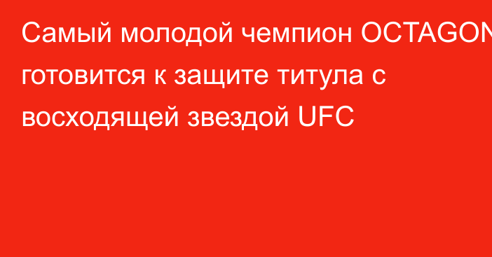 Самый молодой чемпион OCTAGON готовится к защите титула с восходящей звездой UFC