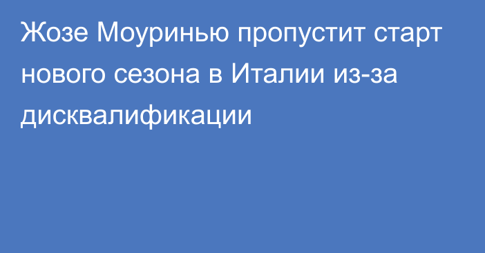 Жозе Моуринью пропустит старт нового сезона в Италии из-за дисквалификации