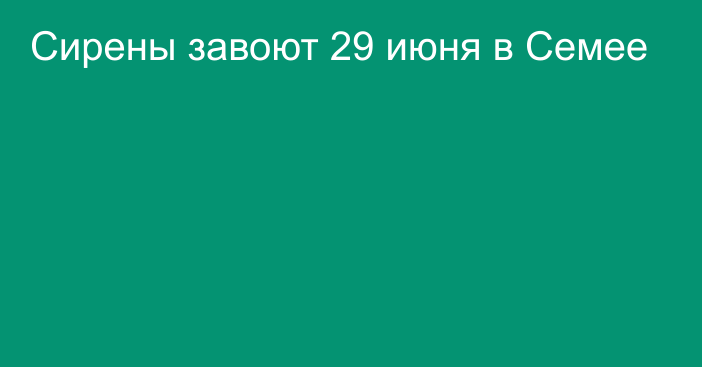 Сирены завоют 29 июня в Семее