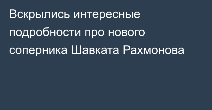 Вскрылись интересные подробности про нового соперника Шавката Рахмонова