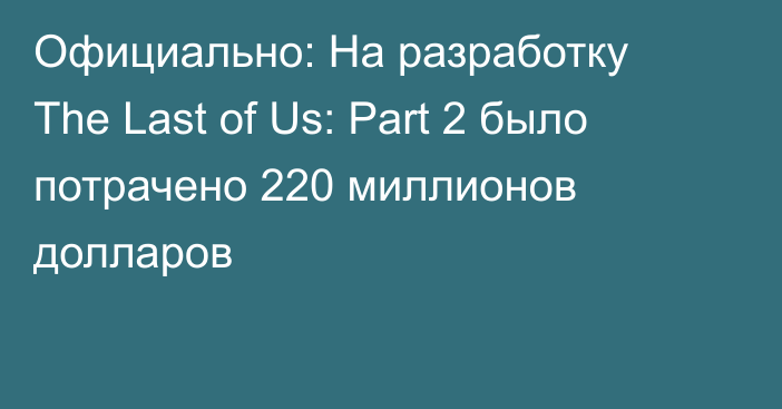 Официально: На разработку The Last of Us: Part 2 было потрачено 220 миллионов долларов