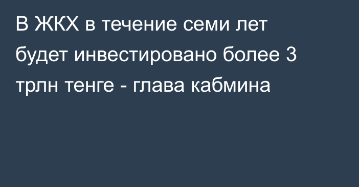 В ЖКХ в течение семи лет будет инвестировано более 3 трлн тенге - глава кабмина