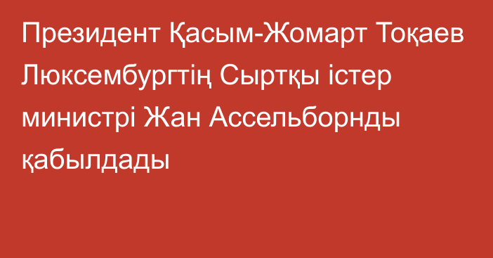 Президент Қасым-Жомарт Тоқаев Люксембургтің Сыртқы істер министрі Жан Ассельборнды қабылдады