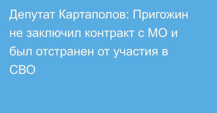 Депутат Картаполов: Пригожин не заключил контракт с МО и был отстранен от участия в СВО