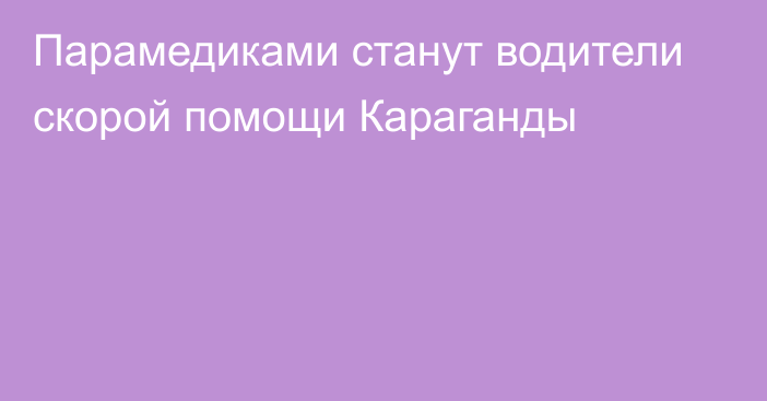 Парамедиками станут водители скорой помощи Караганды