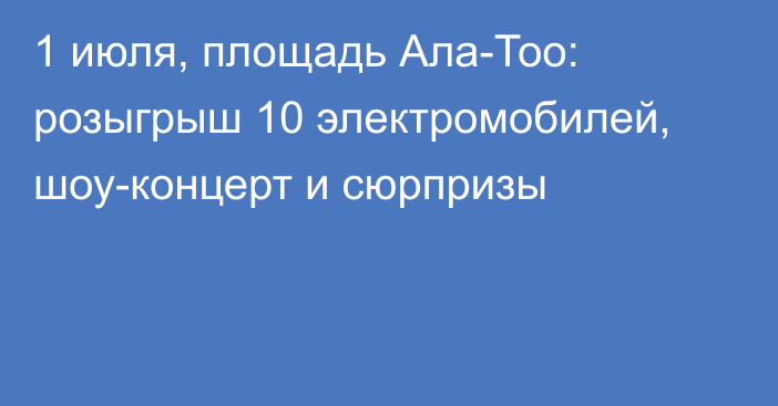 1 июля, площадь Ала-Тоо: розыгрыш 10 электромобилей, шоу-концерт и сюрпризы